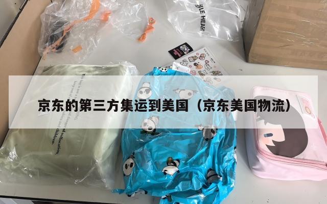 京东的第三方集运到美国（京东美国物流）