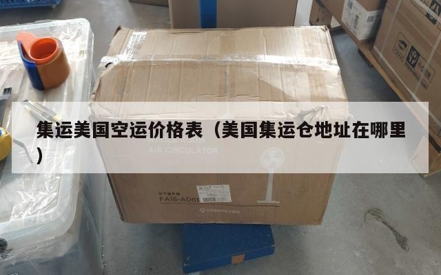 集运美国空运价格表(美国集运仓地址在哪里)