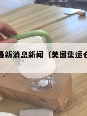 美国集运最新消息新闻（美国集运仓怎么收费）