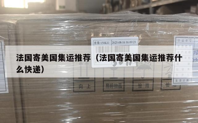 法国寄美国集运推荐(法国寄美国集运推荐什么快递)
