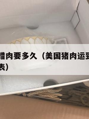 美国集运腊肉要多久(美国猪肉运到中国费用多少价格表)