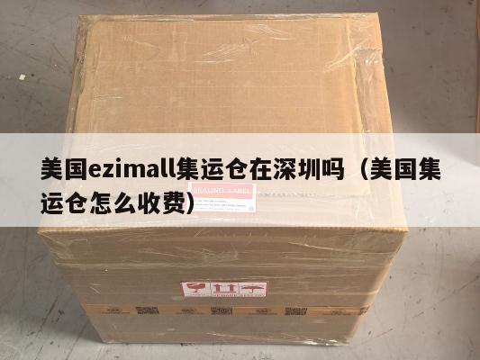 美国ezimall集运仓在深圳吗(美国集运仓怎么收费)