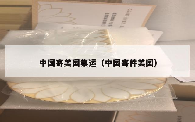 中国寄美国集运（中国寄件美国）