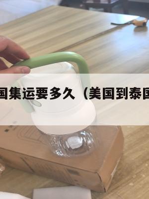 美国寄泰国集运要多久(美国到泰国快递要多久)