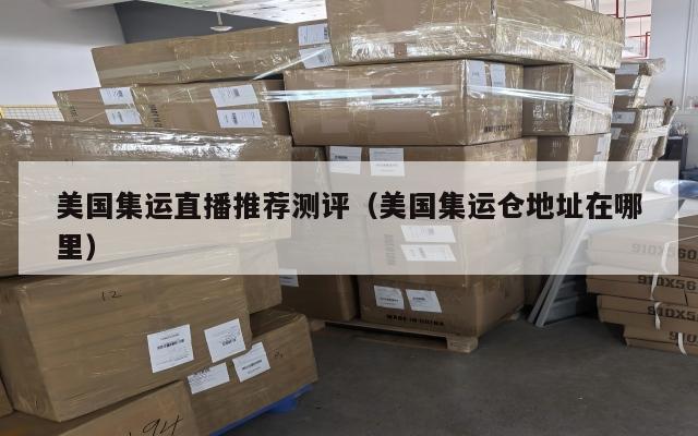 美国集运直播推荐测评（美国集运仓地址在哪里）