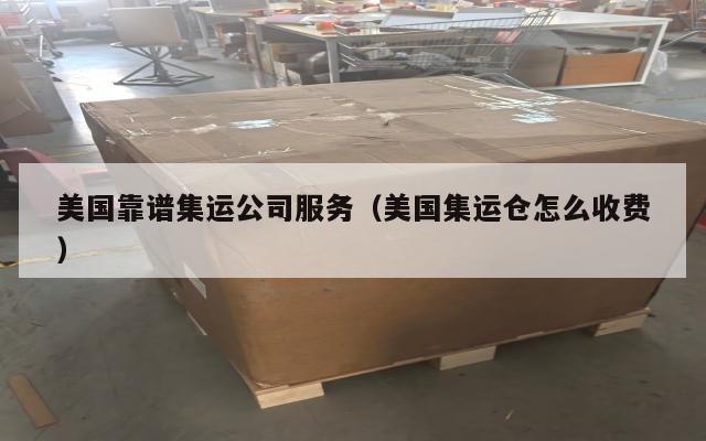 美国靠谱集运公司服务（美国集运仓怎么收费）