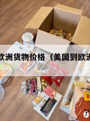 美国集运欧洲货物价格（美国到欧洲海运时间）