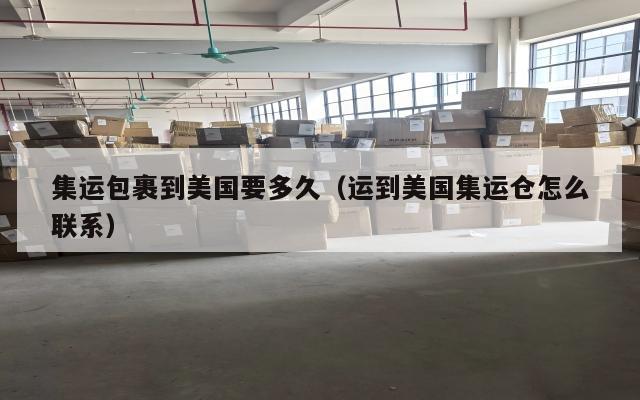 集运包裹到美国要多久（运到美国集运仓怎么联系）