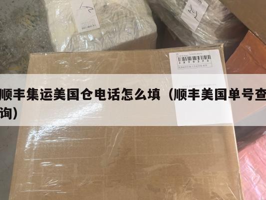 顺丰集运美国仓电话怎么填（顺丰美国单号查询）