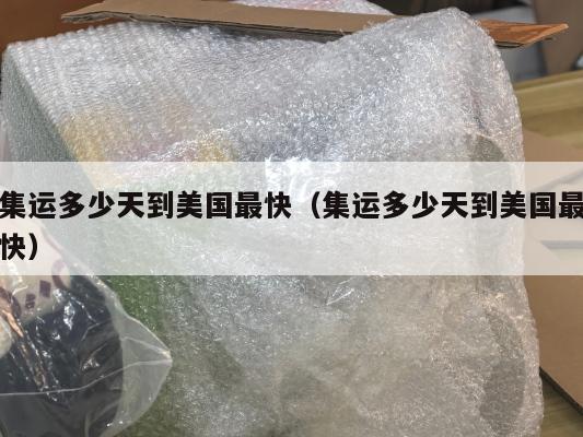 集运多少天到美国最快（集运多少天到美国最快）