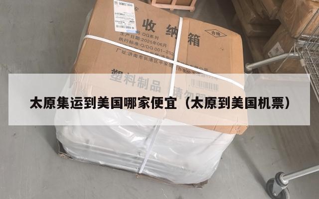 太原集运到美国哪家便宜（太原到美国机票）