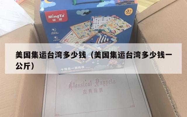 美国集运台湾多少钱（美国集运台湾多少钱一公斤）