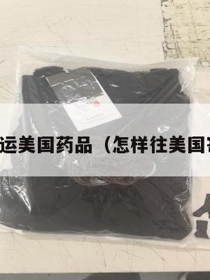 如何集运美国药品（怎样往美国寄药品）