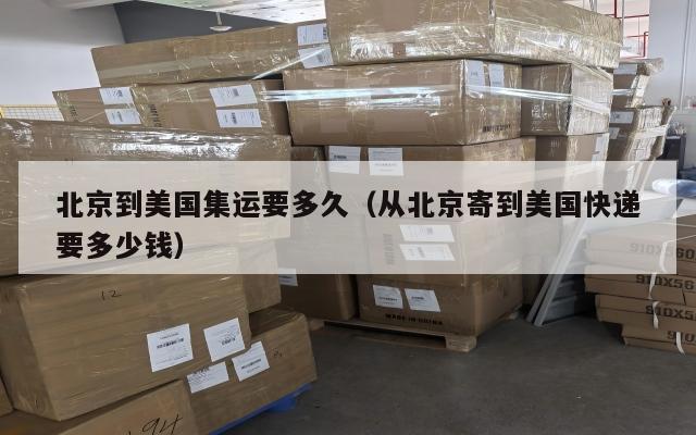 北京到美国集运要多久（从北京寄到美国快递要多少钱）