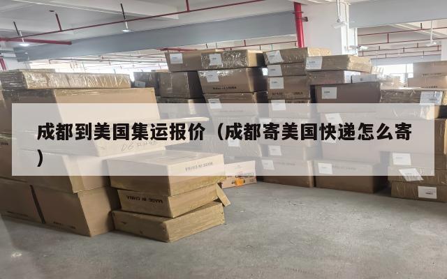 成都到美国集运报价（成都寄美国快递怎么寄）