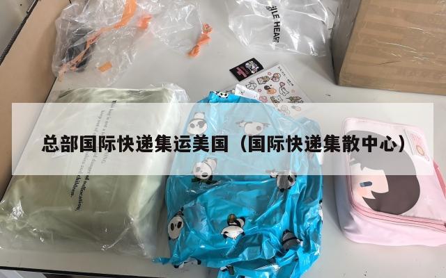 总部国际快递集运美国（国际快递集散中心）