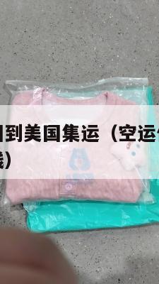 空运价格中国到美国集运（空运价格中国到美国集运多少钱）