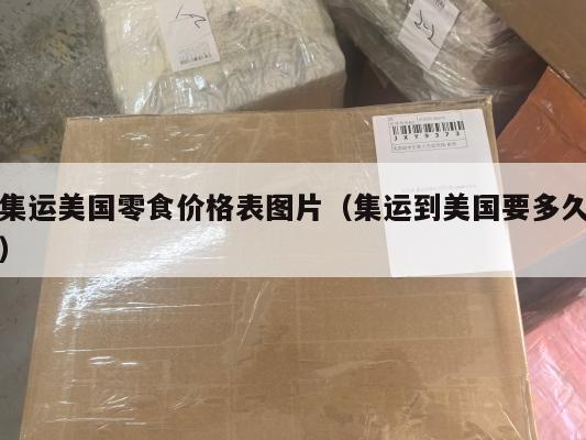 集运美国零食价格表图片（集运到美国要多久）