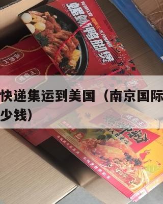 南京国际快递集运到美国（南京国际快递集运到美国多少钱）