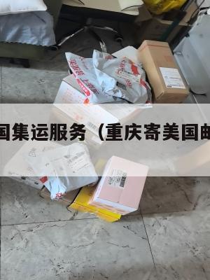 重庆到美国集运服务（重庆寄美国邮费是多少）