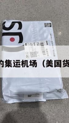 美国比较好的集运机场（美国货运机场排名）