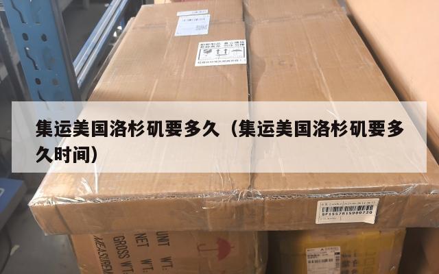 集运美国洛杉矶要多久（集运美国洛杉矶要多久时间）