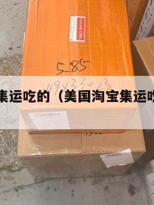 美国淘宝集运吃的（美国淘宝集运吃的怎么退货）