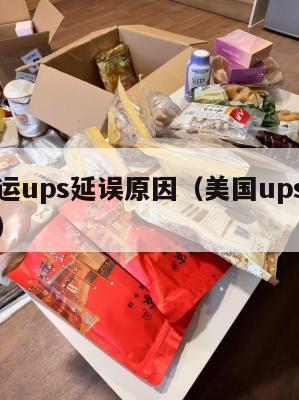 美国集运ups延误原因（美国ups快递多长时间）