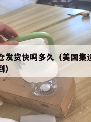 美国集运仓发货快吗多久(美国集运仓发货快吗多久能到)