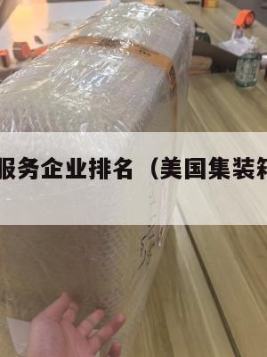 美国集运服务企业排名（美国集装箱运输公司）