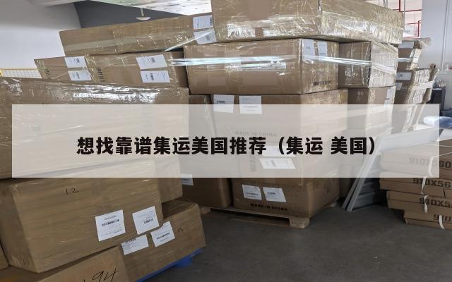 想找靠谱集运美国推荐（集运 美国）