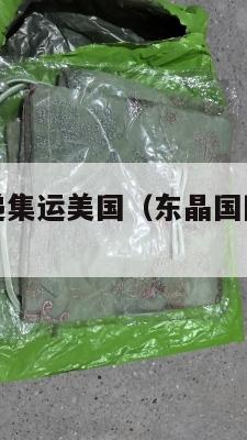 东晶国际快递集运美国(东晶国际为什么便宜)