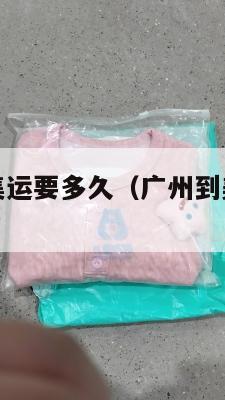 广州到美国集运要多久(广州到美国集运要多久能到)