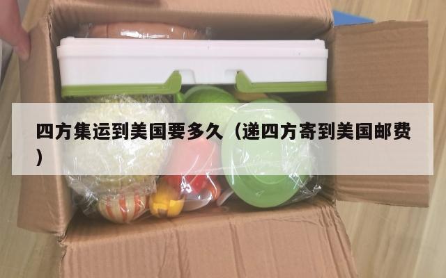 四方集运到美国要多久（递四方寄到美国邮费）