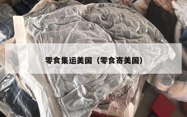 零食集运美国（零食寄美国）