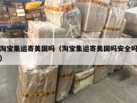淘宝集运寄美国吗(淘宝集运寄美国吗安全吗)