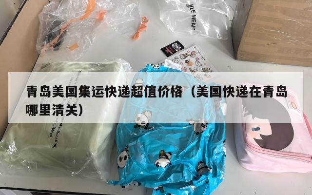 青岛美国集运快递超值价格（美国快递在青岛哪里清关）