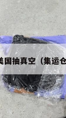 集运美国抽真空(集运仓美国)
