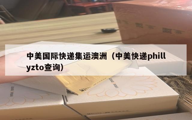 中美国际快递集运澳洲（中美快递phillyzto查询）