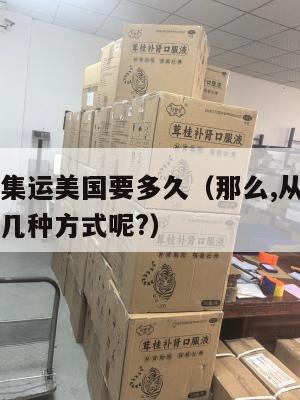 日本回国集运美国要多久（那么,从日本邮寄回国有哪几种方式呢?）