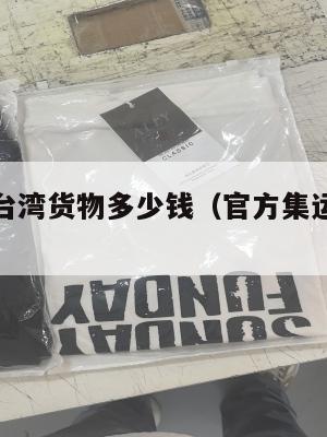 美国集运台湾货物多少钱(官方集运海运到台湾)