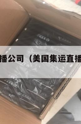 美国集运直播公司(美国集运直播公司有哪些)