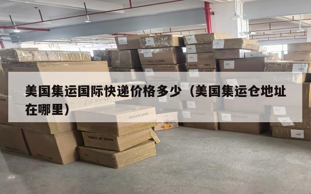 美国集运国际快递价格多少（美国集运仓地址在哪里）