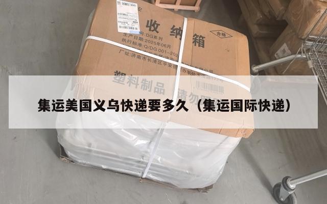 集运美国义乌快递要多久(集运国际快递)