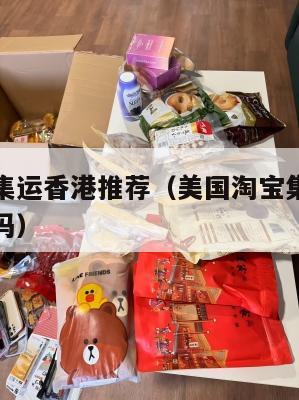 美国淘宝集运香港推荐(美国淘宝集运香港推荐是真的吗)