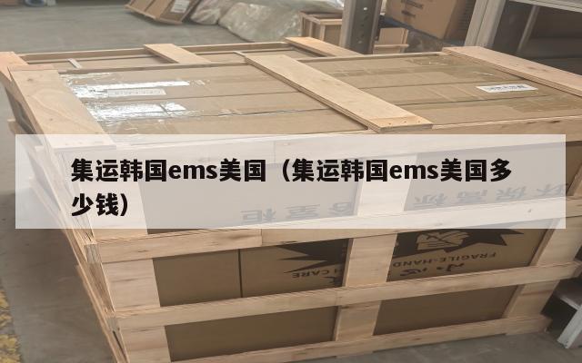 集运韩国ems美国（集运韩国ems美国多少钱）