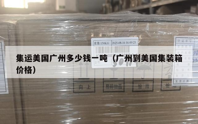集运美国广州多少钱一吨（广州到美国集装箱价格）