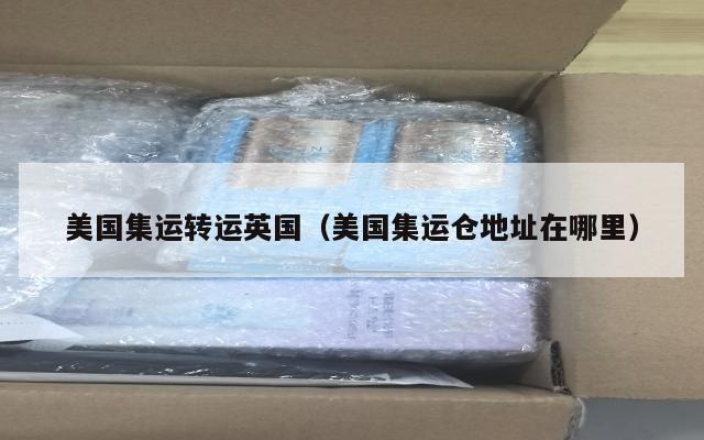 美国集运转运英国(美国集运仓地址在哪里)