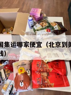 北京到美国集运哪家便宜(北京到美国邮寄美公斤多少钱)