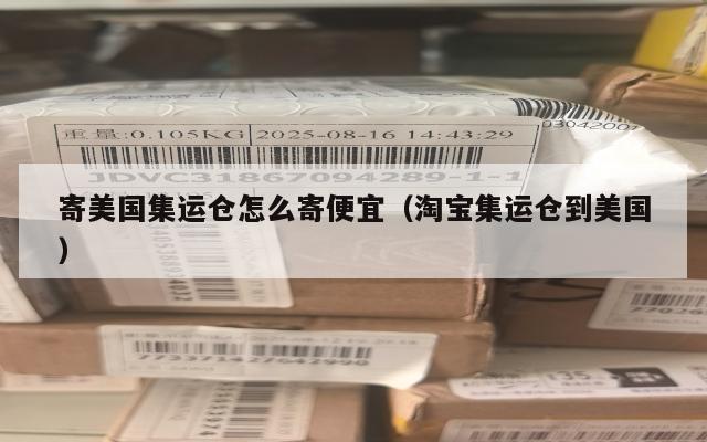 寄美国集运仓怎么寄便宜(淘宝集运仓到美国)